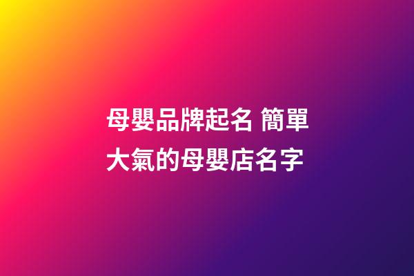 母嬰品牌起名 簡單大氣的母嬰店名字